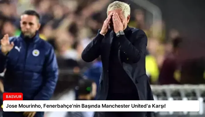 Jose Mourinho, Fenerbahçe’nin Başında Manchester United’a Karşı!