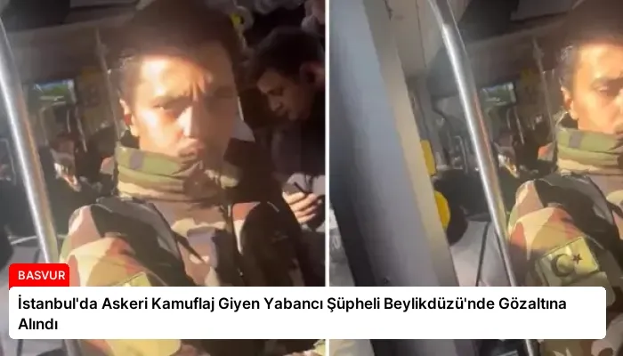 İstanbul’da Askeri Kamuflaj Giyen Yabancı Şüpheli Beylikdüzü’nde Gözaltına Alındı