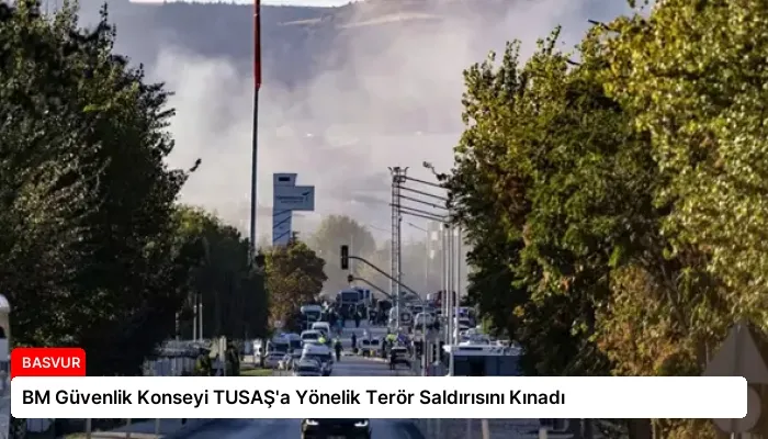 BM Güvenlik Konseyi TUSAŞ’a Yönelik Terör Saldırısını Kınadı