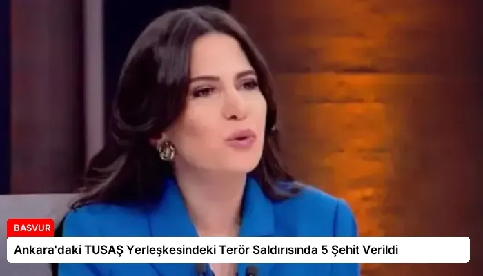 Ankara’daki TUSAŞ Yerleşkesindeki Terör Saldırısında 5 Şehit Verildi