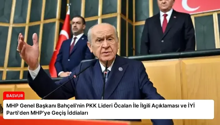 MHP Genel Başkanı Bahçeli’nin PKK Lideri Öcalan İle İlgili Açıklaması ve İYİ Parti’den MHP’ye Geçiş İddiaları