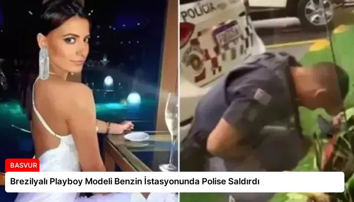 Brezilyalı Playboy Modeli Benzin İstasyonunda Polise Saldırdı
