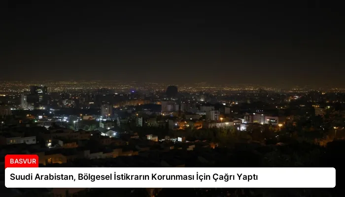 Suudi Arabistan, Bölgesel İstikrarın Korunması İçin Çağrı Yaptı