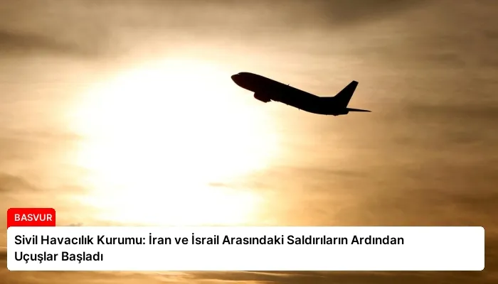 Sivil Havacılık Kurumu: İran ve İsrail Arasındaki Saldırıların Ardından Uçuşlar Başladı