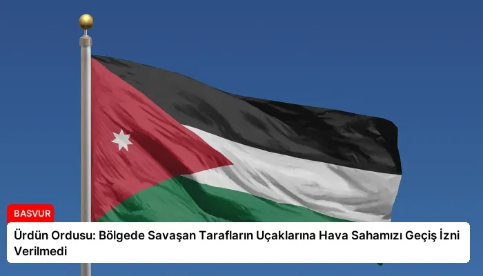 Ürdün Ordusu: Bölgede Savaşan Tarafların Uçaklarına Hava Sahamızı Geçiş İzni Verilmedi