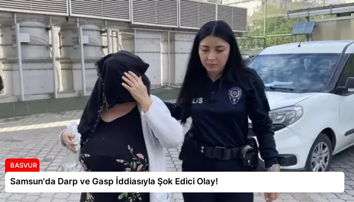 Samsun’da Darp ve Gasp İddiasıyla Şok Edici Olay!