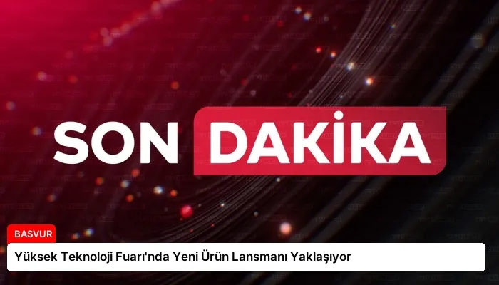Yüksek Teknoloji Fuarı’nda Yeni Ürün Lansmanı Yaklaşıyor