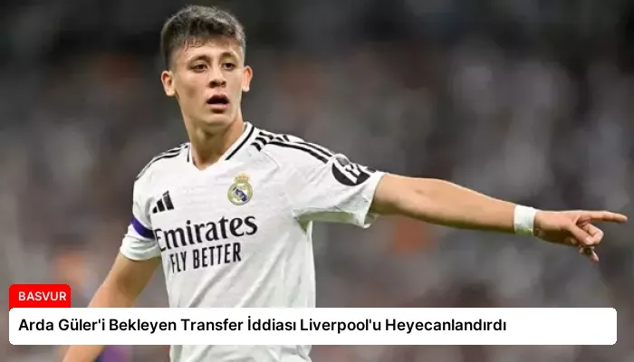 Arda Güler’i Bekleyen Transfer İddiası Liverpool’u Heyecanlandırdı