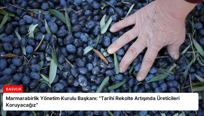 Marmarabirlik Yönetim Kurulu Başkanı: “Tarihi Rekolte Artışında Üreticileri Koruyacağız”