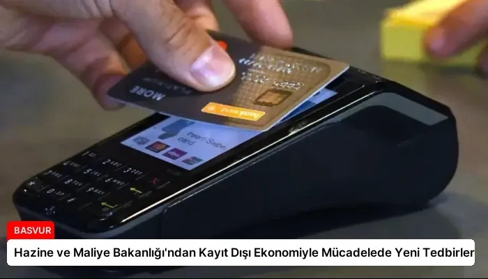 Hazine ve Maliye Bakanlığı’ndan Kayıt Dışı Ekonomiyle Mücadelede Yeni Tedbirler