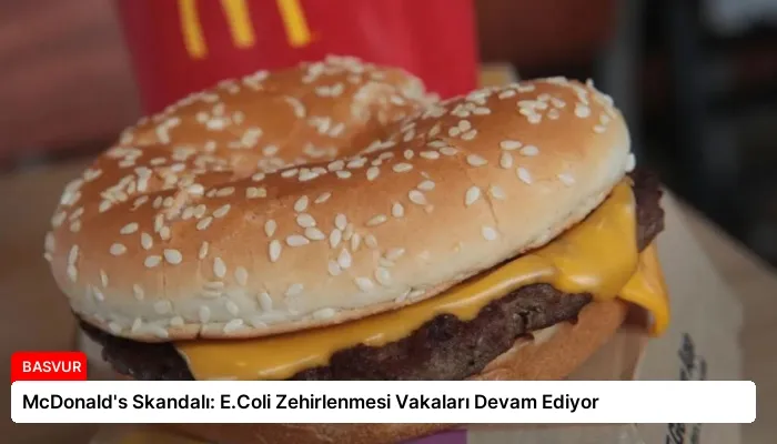 McDonald’s Skandalı: E.Coli Zehirlenmesi Vakaları Devam Ediyor