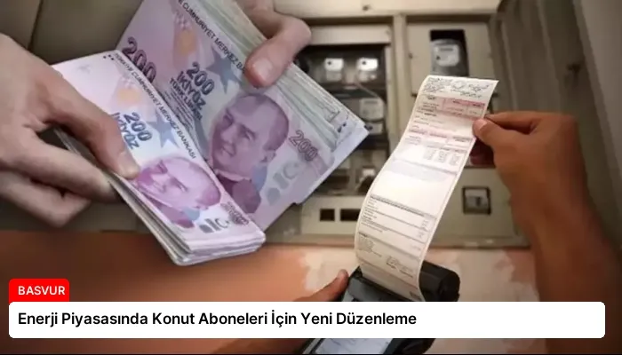 Enerji Piyasasında Konut Aboneleri İçin Yeni Düzenleme