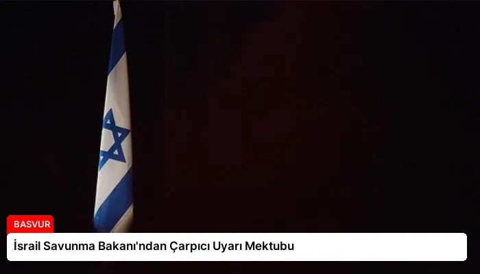 İsrail Savunma Bakanı’ndan Çarpıcı Uyarı Mektubu