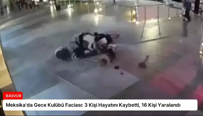 Meksika’da Gece Kulübü Faciası: 3 Kişi Hayatını Kaybetti, 16 Kişi Yaralandı