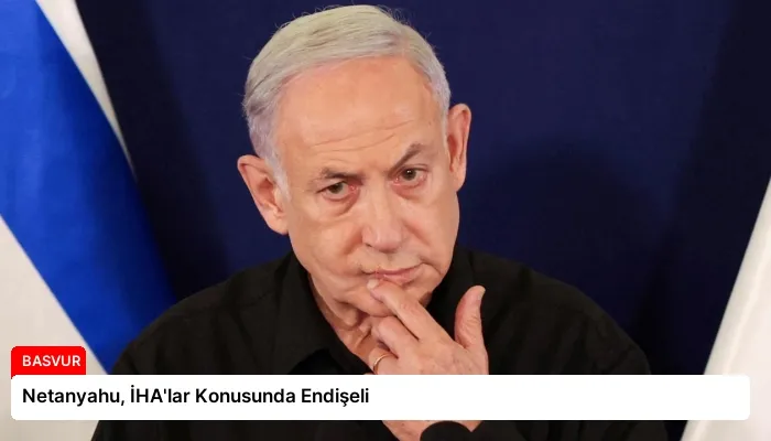 Netanyahu, İHA’lar Konusunda Endişeli