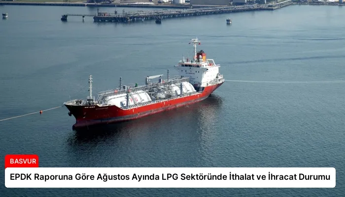 EPDK Raporuna Göre Ağustos Ayında LPG Sektöründe İthalat ve İhracat Durumu