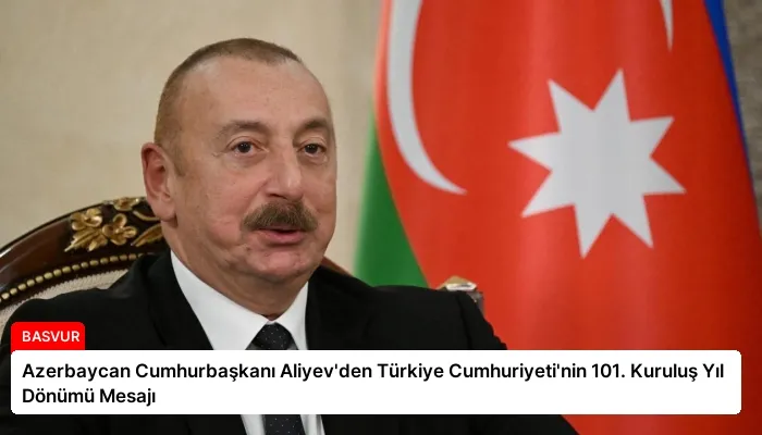 Azerbaycan Cumhurbaşkanı Aliyev’den Türkiye Cumhuriyeti’nin 101. Kuruluş Yıl Dönümü Mesajı
