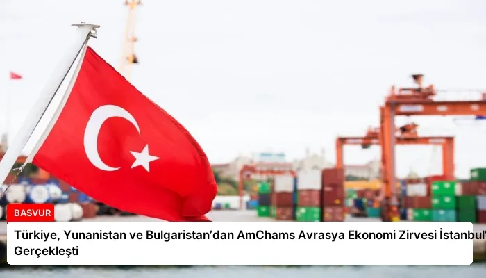 Türkiye, Yunanistan ve Bulgaristan’dan AmChams Avrasya Ekonomi Zirvesi İstanbul’da Gerçekleşti