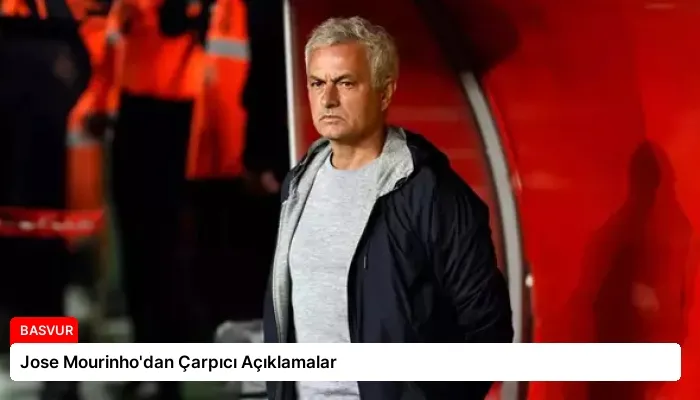 Jose Mourinho’dan Çarpıcı Açıklamalar