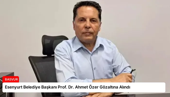 Esenyurt Belediye Başkanı Prof. Dr. Ahmet Özer Gözaltına Alındı