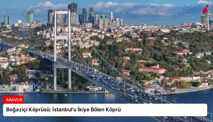Boğaziçi Köprüsü: İstanbul’u İkiye Bölen Köprü