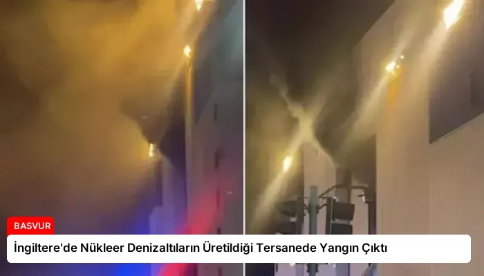 İngiltere’de Nükleer Denizaltıların Üretildiği Tersanede Yangın Çıktı