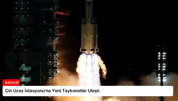 Çin Uzay İstasyonu’na Yeni Taykonotlar Ulaştı