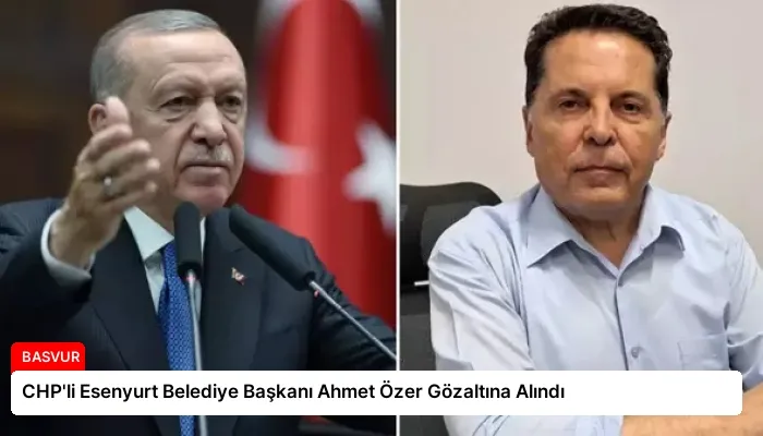 CHP’li Esenyurt Belediye Başkanı Ahmet Özer Gözaltına Alındı