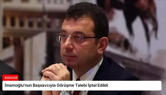 İmamoğlu’nun Başsavcıyla Görüşme Talebi İptal Edildi