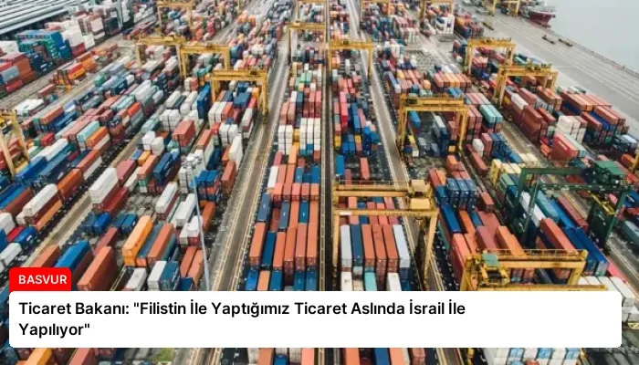 Ticaret Bakanı: “Filistin İle Yaptığımız Ticaret Aslında İsrail İle Yapılıyor”