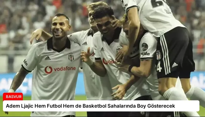 Adem Ljajic Hem Futbol Hem de Basketbol Sahalarında Boy Gösterecek