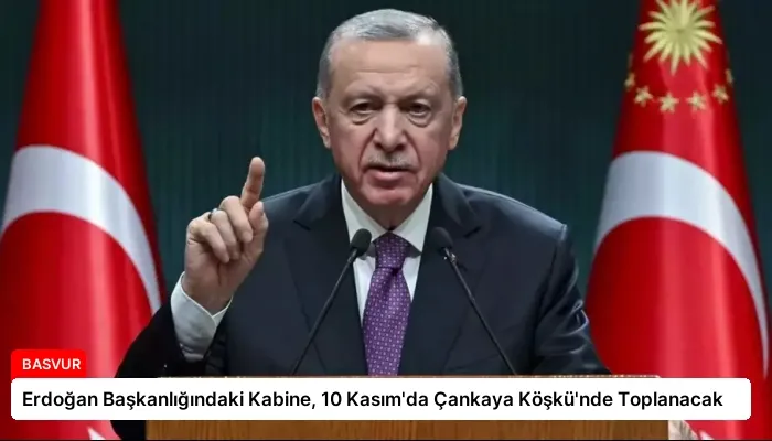 Erdoğan Başkanlığındaki Kabine, 10 Kasım’da Çankaya Köşkü’nde Toplanacak