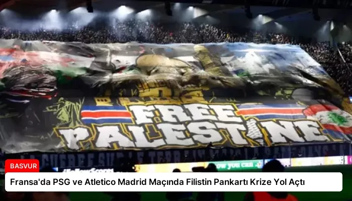 Fransa’da PSG ve Atletico Madrid Maçında Filistin Pankartı Krize Yol Açtı