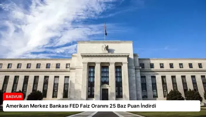 Amerikan Merkez Bankası FED Faiz Oranını 25 Baz Puan İndirdi
