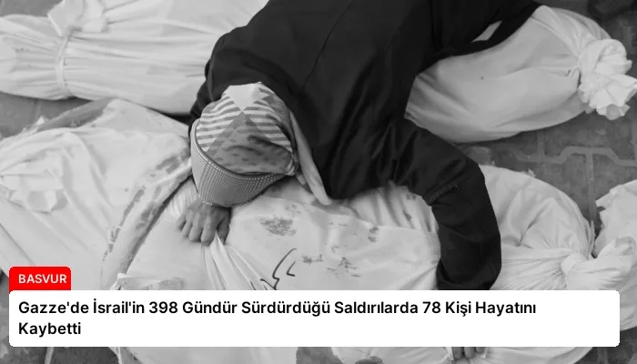 Gazze’de İsrail’in 398 Gündür Sürdürdüğü Saldırılarda 78 Kişi Hayatını Kaybetti