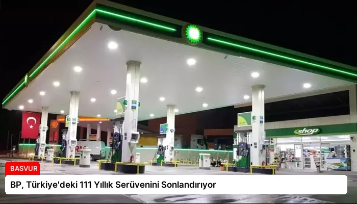 BP, Türkiye’deki 111 Yıllık Serüvenini Sonlandırıyor