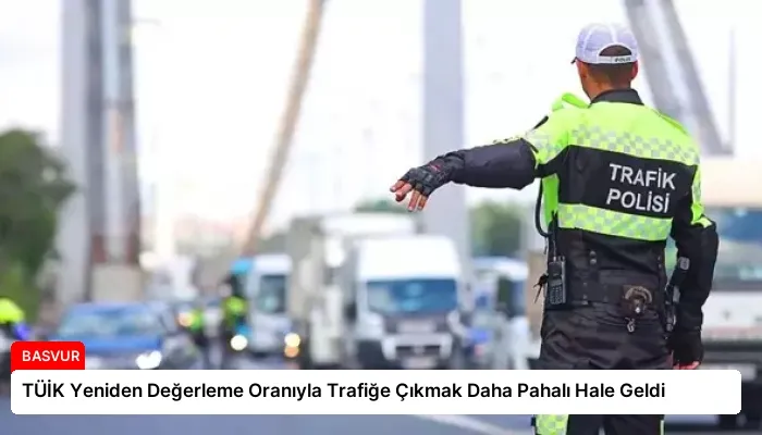 TÜİK Yeniden Değerleme Oranıyla Trafiğe Çıkmak Daha Pahalı Hale Geldi