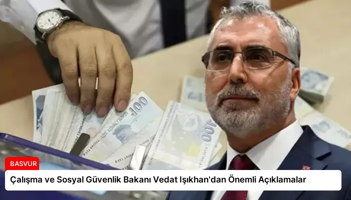 Çalışma ve Sosyal Güvenlik Bakanı Vedat Işıkhan’dan Önemli Açıklamalar
