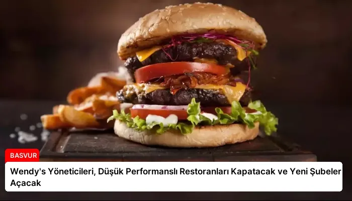 Wendy’s Yöneticileri, Düşük Performanslı Restoranları Kapatacak ve Yeni Şubeler Açacak