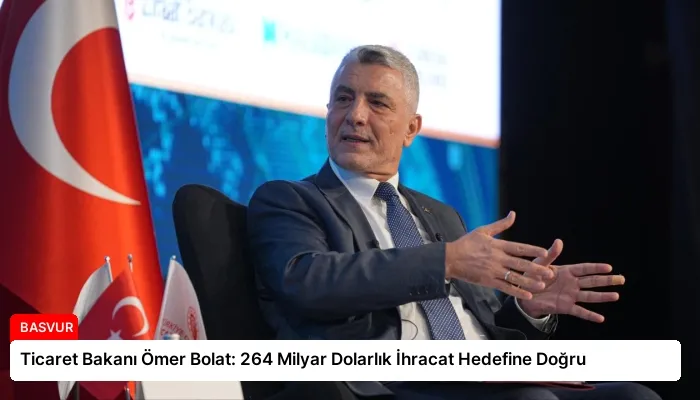 Ticaret Bakanı Ömer Bolat: 264 Milyar Dolarlık İhracat Hedefine Doğru