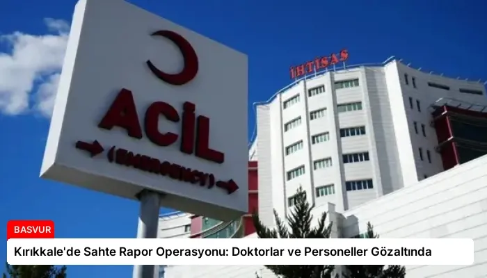 Kırıkkale’de Sahte Rapor Operasyonu: Doktorlar ve Personeller Gözaltında
