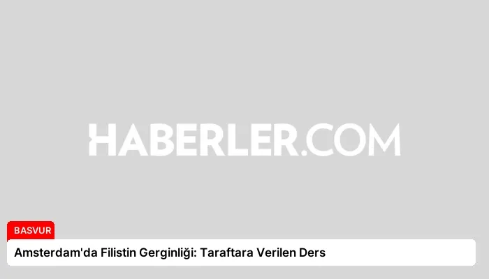 Amsterdam’da Filistin Gerginliği: Taraftara Verilen Ders