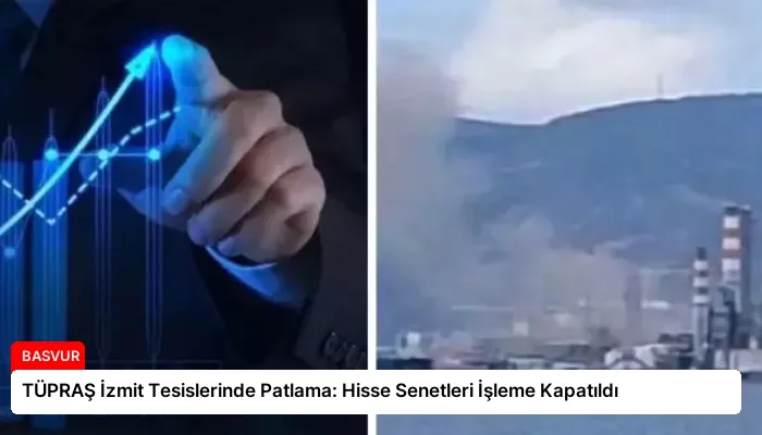 TÜPRAŞ İzmit Tesislerinde Patlama: Hisse Senetleri İşleme Kapatıldı