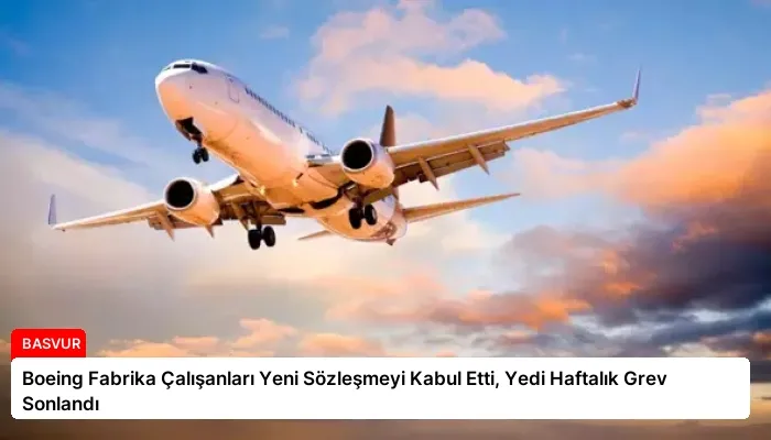 Boeing Fabrika Çalışanları Yeni Sözleşmeyi Kabul Etti, Yedi Haftalık Grev Sonlandı