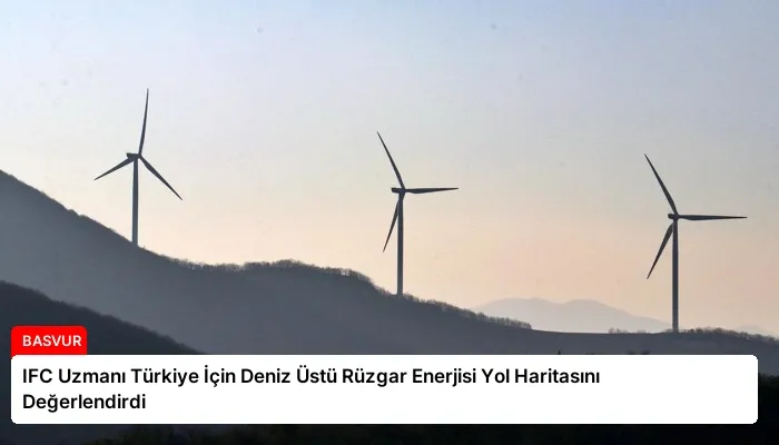 IFC Uzmanı Türkiye İçin Deniz Üstü Rüzgar Enerjisi Yol Haritasını Değerlendirdi