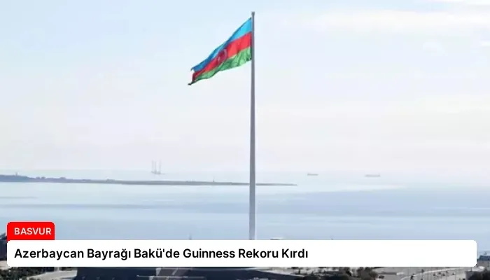 Azerbaycan Bayrağı Bakü’de Guinness Rekoru Kırdı