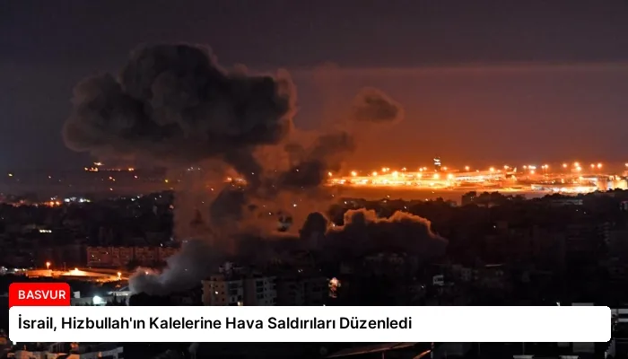 İsrail, Hizbullah’ın Kalelerine Hava Saldırıları Düzenledi