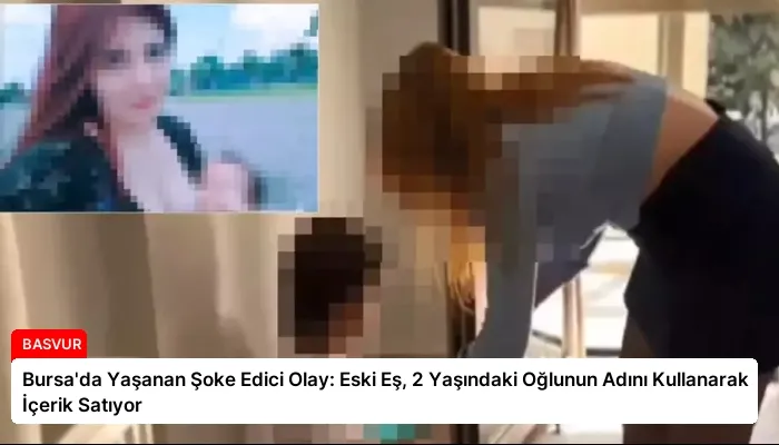Bursa’da Yaşanan Şoke Edici Olay: Eski Eş, 2 Yaşındaki Oğlunun Adını Kullanarak İçerik Satıyor