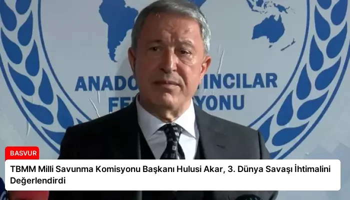 TBMM Milli Savunma Komisyonu Başkanı Hulusi Akar, 3. Dünya Savaşı İhtimalini Değerlendirdi