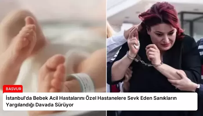 İstanbul’da Bebek Acil Hastalarını Özel Hastanelere Sevk Eden Sanıkların Yargılandığı Davada Sürüyor